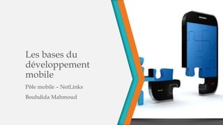Les bases du
développement
mobile
Pôle mobile – NetLinks
Bouhdida Mahmoud
 
