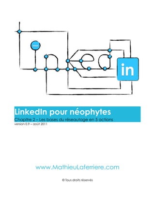 LinkedIn pour néophytes
Chapitre 2 – Les bases du réseautage en 5 actions
version 0.9 – août 2011




              www.MathieuLaferriere.com
                          © Tous droits réservés
 