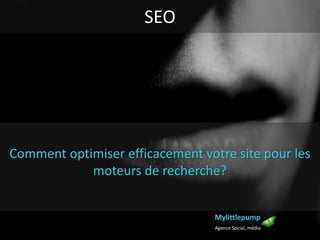 SEO
Mylittlepump
Agence Social, média
Comment optimiser efficacement votre site pour les
moteurs de recherche?
 