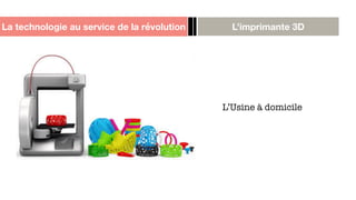 La technologie au service de la révolution L’imprimante 3D
L’Usine à domicile
 