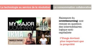 La technologie au service de la révolution La consommation collaborative
Naissance du
crowdsourcing: une
remise en question
des intermédiaires:
logique anti-
capitaliste
l’Usage devient
plus important que
la propriété
 
