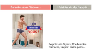 Racontez-nous l’histoire… L’histoire du slip français
Le point de départ: Une histoire
humaine, un pari entre potes…
 