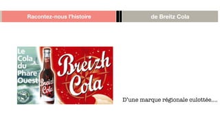 Racontez-nous l’histoire de Breitz Cola
D’une marque régionale culottée….
 