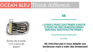 OCEAN BLEU
8
Sortez de la boite,
il n’y a plus de
place!
Think different
Ne cherchez pas à vous adapter aux
tendances mais à créer des tendances!
 