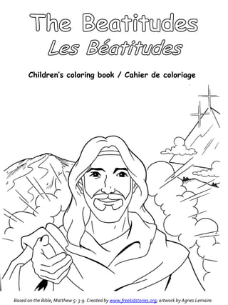 Children’s coloring book / Cahier de coloriage




Based on the Bible, Matthew 5: 3-9. Created by www.freekidstories.org; artwork by Agnes Lemaire.
 
