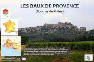 B
Perchés sur un éperon rocheux des Alpilles, les Baux de Provence (du
provençal baou "piton") se composent d'une partie b...