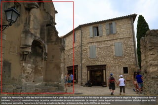 Jusqu'à la Révolution, la ville des Baux-de-Provence fut le chef-lieu d'une juridiction à la fois royale et seigneuriale d...