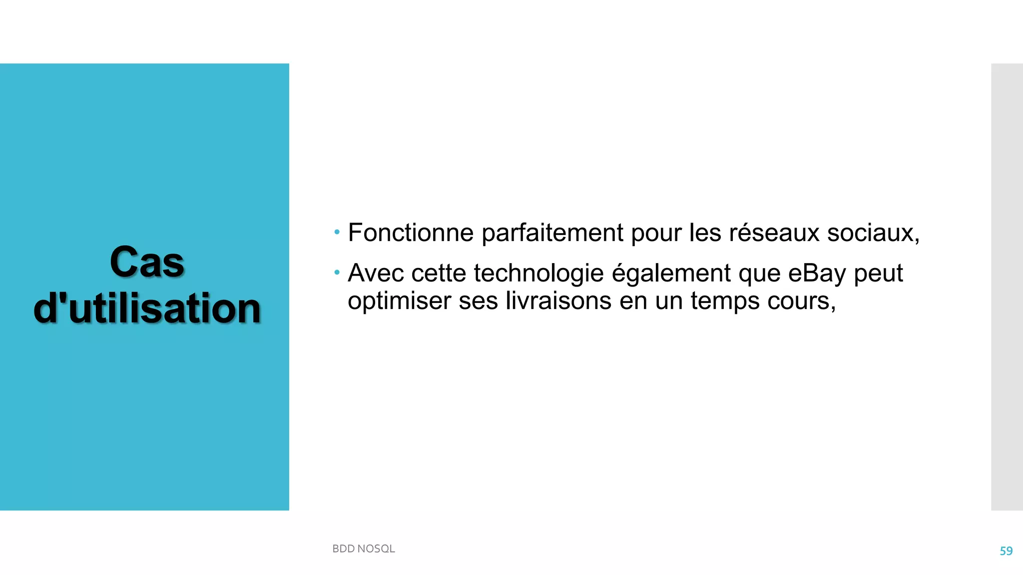 Cas
d'utilisation
 Fonctionne parfaitement pour les réseaux sociaux,
 Avec cette technologie également que eBay peut
optimiser ses livraisons en un temps cours,
BDD NOSQL 59
 