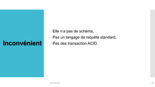 Inconvénient
 Elle n’a pas de schéma,
 Pas un langage de requête standard,
 Pas des transaction ACID.
BDD NOSQL 28
 