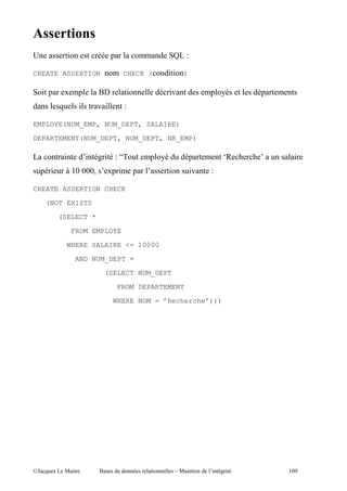 5
B              "                  ,                               E

CREATE ASSERTION                         CHECK (           ""    )

    " ,    4        ,       $%               "             ".              , :            ,
                    "       . "          E

EMPLOYE(NUM_EMP, NUM_DEPT, SALAIRE)

DEPARTEMENT(NUM_DEPT, NOM_DEPT, NB_EMP)

           "            "   '" E V)                  , :             ,         d    ! !        "
    , "    ? (1 111I              4, "           ,         "          ".   E

CREATE ASSERTION CHECK

     (NOT EXISTS

          (SELECT *

                   FROM EMPLOYE
               WHERE SALAIRE <= 10000

                    AND NUM_DEPT =

                                (SELECT NUM_DEPT

                                      FROM DEPARTEMENT

                                   WHERE NOM = ’Recherche’)))




@A         5 "              $                        "         c5 " "      "   '"             (1&
 