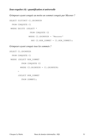 ,          "+
                3        1           .

;

SELECT DISTINCT C1.GRIMPEUR

    FROM CONQUETE C1
 WHERE EXISTS (SELECT *

                     FROM CONQUETE C2
                     WHERE C2.GRIMPEUR = 'Messner'

                       AND C2.NOM_SOMMET = C1.NOM_SOMMET);

;

SELECT C1.GRIMPEUR

    FROM CONQUETE C1

 WHERE (SELECT NOM_SOMMET

               FROM CONQUETE C2
             WHERE C2.GRIMPEUR = C1.GRIMPEUR)

         =

         (SELECT NOM_SOMMET

               FROM SOMMET);




@A       5 "             $              "                    &(
 