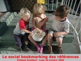 Le social bookmarking des références Philippe Eveillard - Lyon 20 octobre 2009 Sharing – Photo par Gemsling – Licence Creative Commons – Paternité – http://www.flickr.com/photos/gemsling/338385210 / 