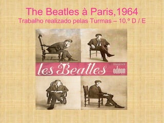 The Beatles à Paris,1964 Trabalho realizado pelas Turmas – 10.º D / E 