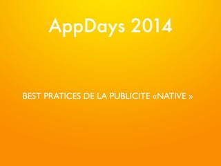 AppDays 2014 
BEST PRATICES DE LA PUBLICITE «NATIVE » 
 