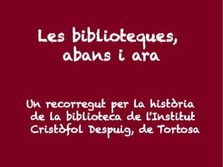 Les biblioteques,
     abans i ara


Un recorregut per la història
 de la biblioteca de l'Institut
 Cristòfol Despuig, de Tortosa
 