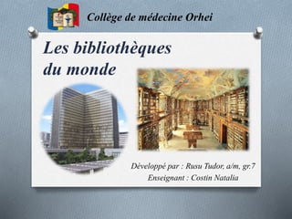Les bibliothèques
du monde
Collège de médecine Orhei
Développé par : Rusu Tudor, a/m, gr.7
Enseignant : Costin Natalia
 
