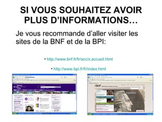 SI VOUS SOUHAITEZ AVOIR PLUS D’INFORMATIONS… Je vous recommande d’aller visiter les sites de la BNF et de la BPI: http://www.bnf.fr/fr/acc/x.accueil.html http ://www.bpi.fr/fr/index.html 