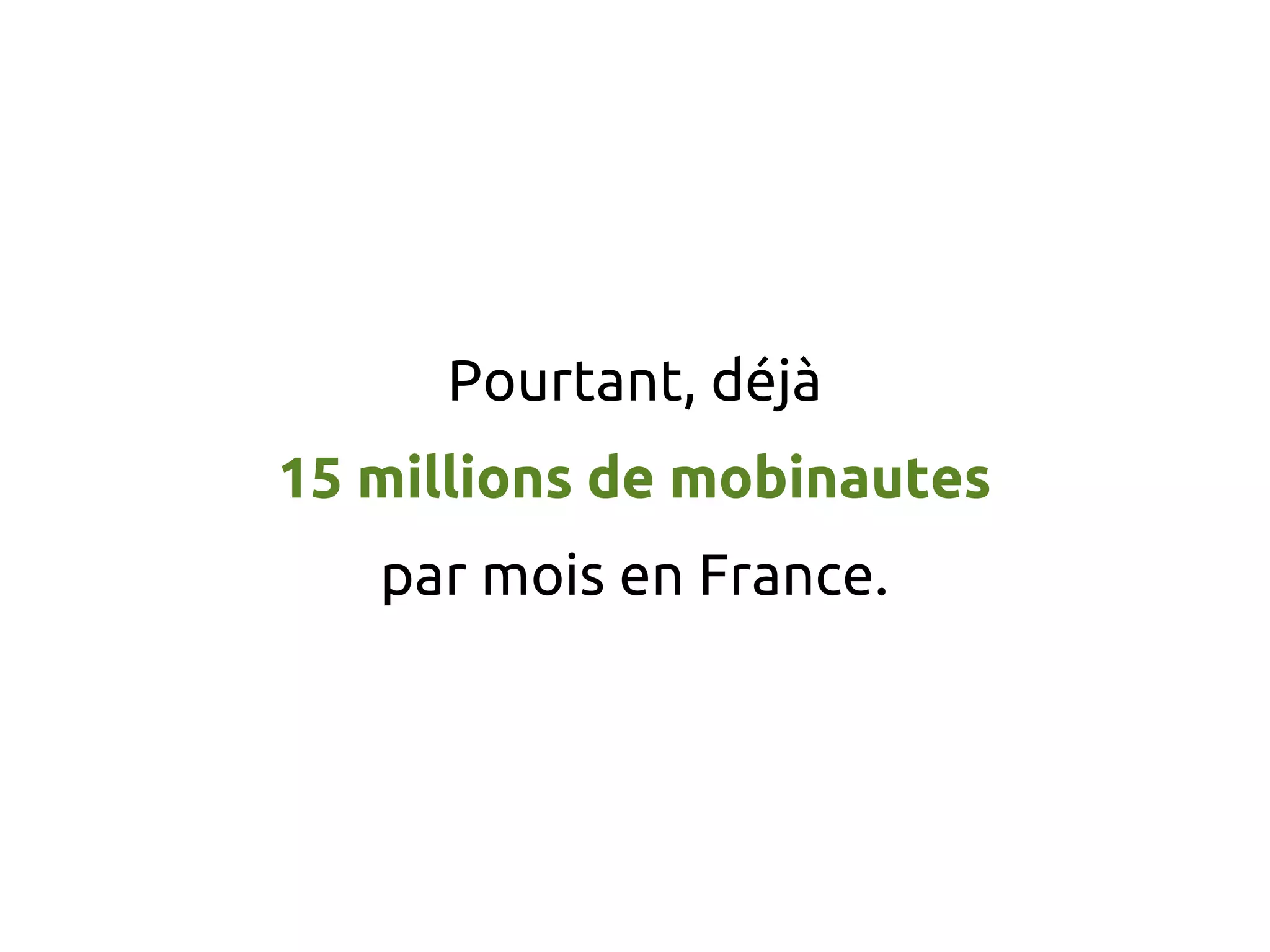 Pourtant, déjà
15 millions de mobinautes
par mois en France.