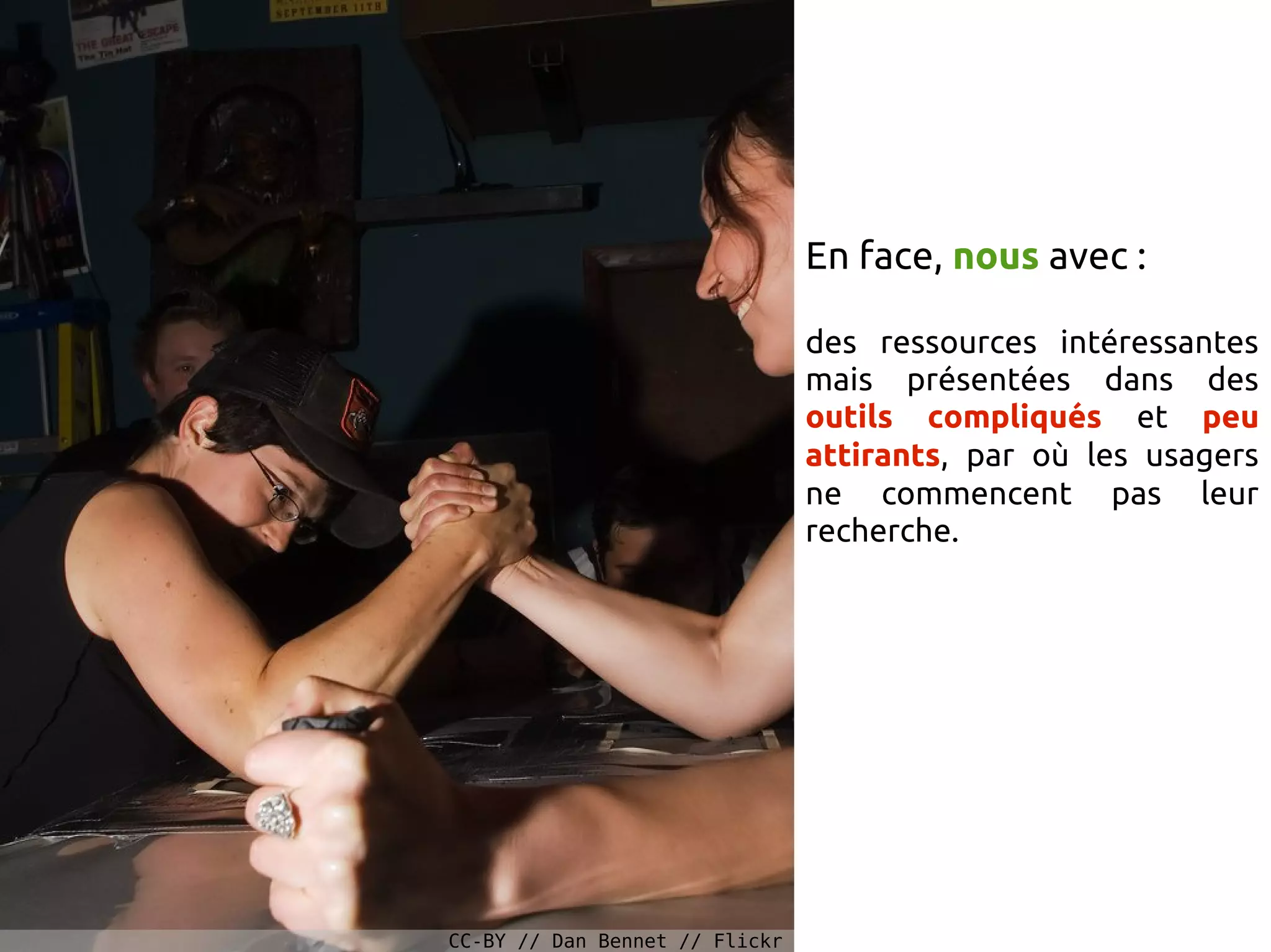 En face, nous avec :
des ressources intéressantes
mais présentées dans des
outils compliqués et peu
attirants, par où les usagers
ne commencent pas leur
recherche.
CC-BY // Dan Bennet // Flickr