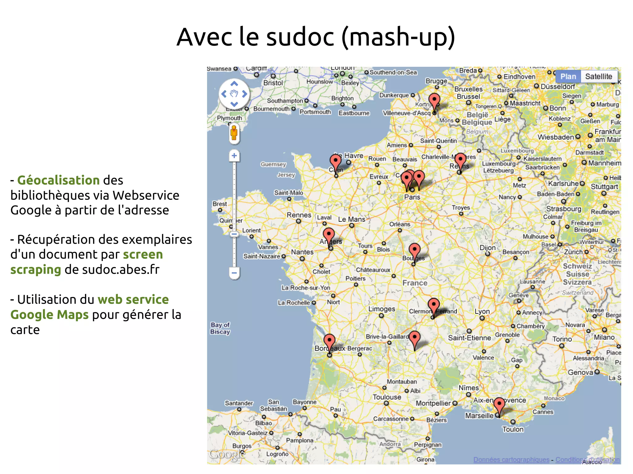 Avec le sudoc (mash-up)
- Géocalisation des
bibliothèques via Webservice
Google à partir de l'adresse
- Récupération des exemplaires
d'un document par screen
scraping de sudoc.abes.fr
- Utilisation du web service
Google Maps pour générer la
carte