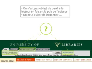 ●
  On n'est pas obligé de perdre le
lecteur en faisant la pub de l'éditeur
●
  On peut éviter de jargonner …




                   ?
 