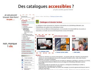 Des catalogues accessibles ?
                                   un peu cachés quand même


  Je vais pouvoir
trouver mon livre !
    ou pas …




non, manque
   1 clic
 