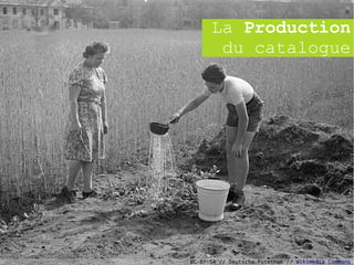 La Production
       du catalogue




CC-BY-SA // Deutsche Fotothek // Wikimedia Commons
 