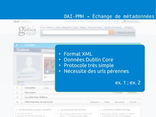 OAI-PMH → Échange de métadonnées




●
    Format XML
●
    Données Dublin Core
●
    Protocole très simple
●
    Nécessite des urls pérennes

                         ex. 1 ; ex. 2
 