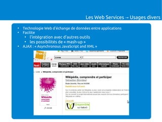 Les Web Services → Usages divers
●
    Technologie Web d'échange de données entre applications
●
    Facilite
    ●
        l'intégration avec d'autres outils
    ●
        les possibilités de « mash-up »
●
    AJAX : « Asynchronous JavaScript and XML »
 