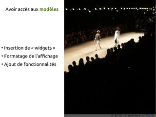 Avoir accès aux modèles




●
    Insertion de « widgets »
●
    Formatage de l'affichage
●
    Ajout de fonctionnalités




                               CC-BY-SA // mandiberg // Flickr
 