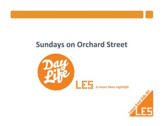 Sundays	
  on	
  Orchard	
  Street	
  



                        Is	
  more	
  than	
  nightlife	
  
 