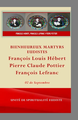 BIENHEUREUX MARTYRS
EUDISTES
François Louis Hébert
Pierre Claude Pottier
François Lefranc
UNITÉ DE SPIRITUALITÉ EUDISTE
02 de Septembre
 