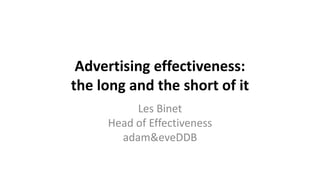 Advertising effectiveness:
the long and the short of it
Les Binet
Head of Effectiveness
adam&eveDDB
 