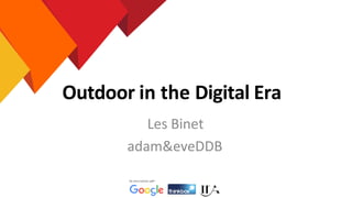 Outdoor in the Digital Era
Les Binet
adam&eveDDB
 