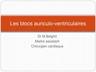 Dr M.Belghit
Maitre assistant
Chirurgien cardiaque
Les blocs auriculo-ventriculaires
 