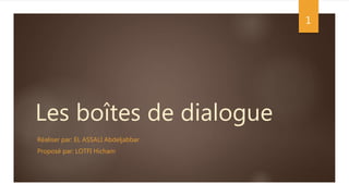 Les boîtes de dialogue
Réaliser par: EL ASSALI Abdeljabbar
Proposé par: LOTFI Hicham
1
 
