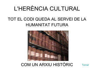 L'HERÈNCIA CULTURAL TOT EL CODI QUEDA AL SERVEI DE LA HUMANITAT FUTURA COM UN ARXIU HISTÒRIC Tornar 