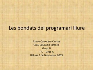 Les bondats del programari lliure
Arnau Carretero Cantos
Grau Educació Infantil
Grup 1i
TIC – Grup A
Dilluns 2 de Novembre 2009
 