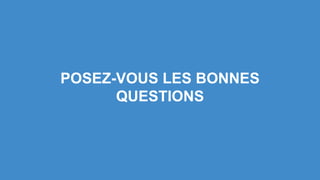 POSEZ-VOUS LES BONNES
QUESTIONS
 