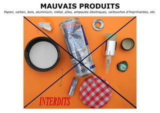 MAUVAIS PRODUITS
Papier, carton, bois, aluminium, métal, piles, ampoules électriques, cartouches d’imprimantes, etc.
 