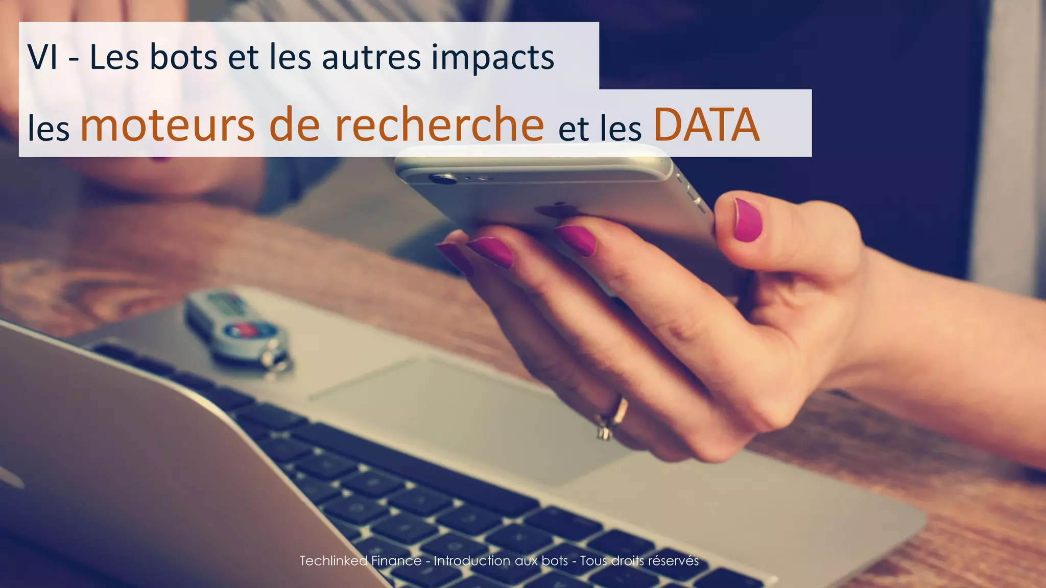 15/05/2016
Techlinked Finance - Introduction aux bots - Tous droits
réservés
27
VI - Les bots et les autres impacts
les moteurs de recherche et les DATA
Techlinked Finance - Introduction aux bots - Tous droits réservés
 
