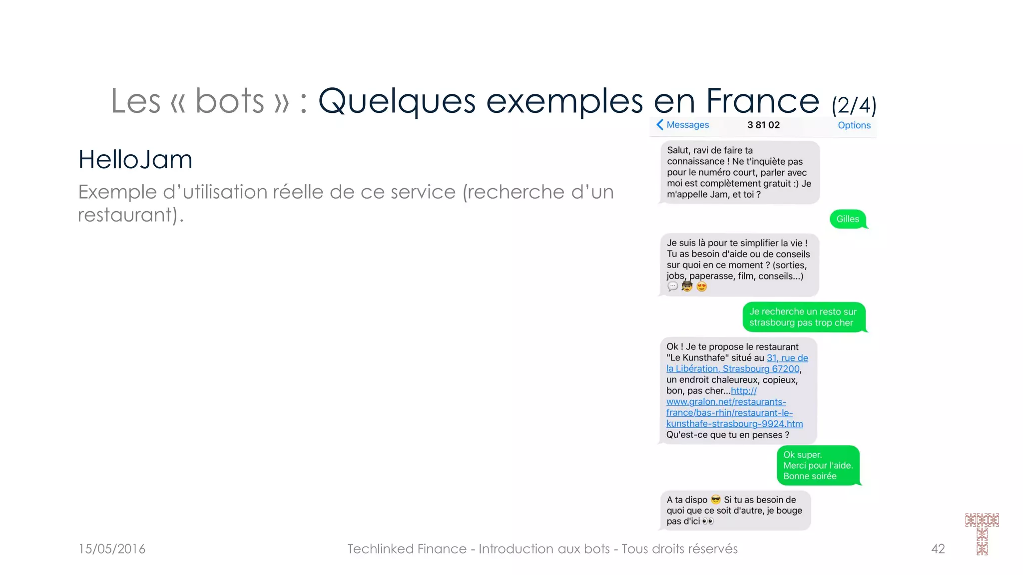 Les « bots » : Quelques exemples en France (2/4)
15/05/2016 Techlinked Finance - Introduction aux bots - Tous droits réservés 42
HelloJam
Exemple d’utilisation réelle de ce service (recherche d’un
restaurant).
 