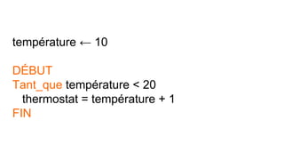 température ← 10
DÉBUT
Tant_que température < 20
thermostat = température + 1
FIN
 