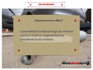 > permettent le démarrage du moteur
diesel à froid en augmentant la
température du moteur.
A quoi servent-elles?
 
