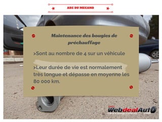 >Sont au nombre de 4 sur un véhicule
>Leur durée de vie est normalement
très longue et dépasse en moyenne les
80 000 km.
Maintenance des bougies de
préchauffage
 