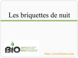 Les briquettes de nuit
http://www.bioenex.com
 