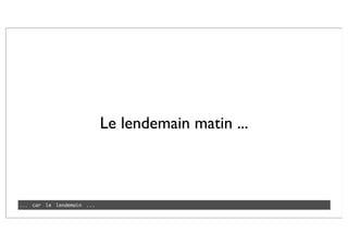 Le lendemain matin ...
... car le lendemain ...
 