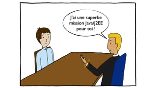 J’ai une superbe
mission Java/J2EE
pour toi !
 