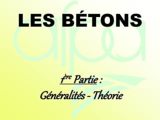 LES BÉTONS
1ère Partie :
Généralités - Théorie
 