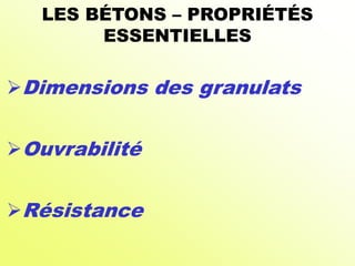 LES BÉTONS – PROPRIÉTÉS
ESSENTIELLES
Dimensions des granulats
Ouvrabilité
Résistance
 